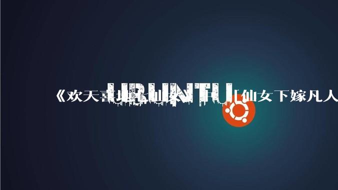 《欢天喜地七仙女》中 「仙女下嫁凡人」 的设定，在今天是否过时？